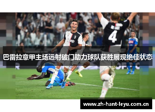 巴雷拉意甲主场远射破门助力球队获胜展现绝佳状态