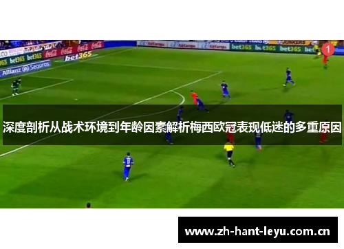 深度剖析从战术环境到年龄因素解析梅西欧冠表现低迷的多重原因